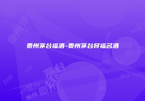 贵州茅台福酒-贵州茅台将福名酒