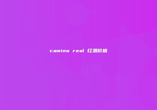 camino real 红酒价格