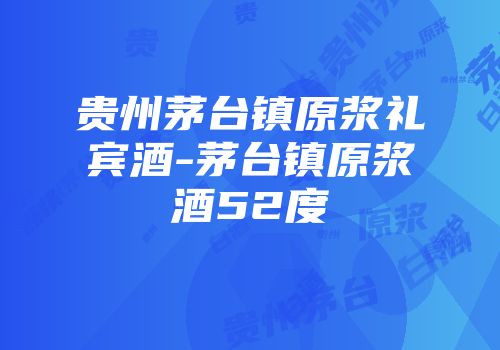 贵州茅台镇原浆礼宾酒-茅台镇原浆酒52度