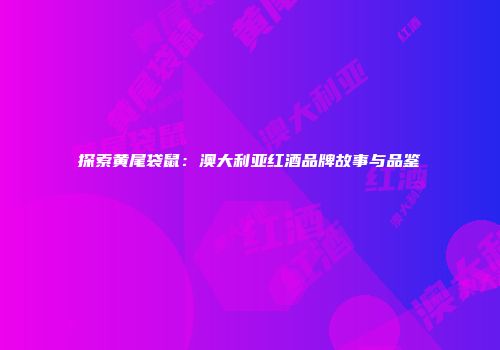 探索黄尾袋鼠：澳大利亚红酒品牌故事与品鉴