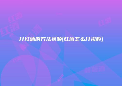 开红酒的方法视频(红酒怎么开视频)