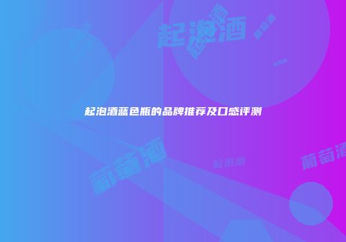 起泡酒蓝色瓶的品牌推荐及口感评测