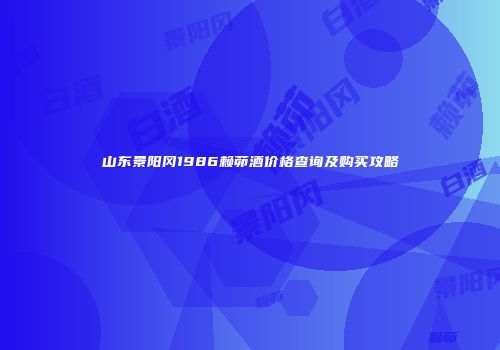 山东景阳冈1986赖茆酒价格查询及购买攻略