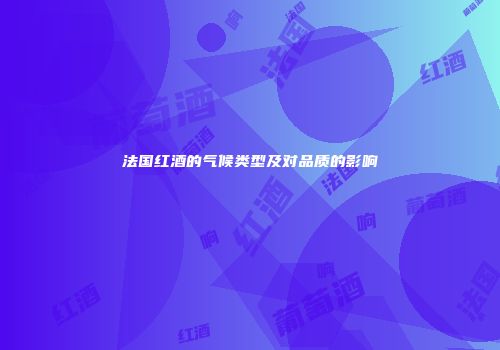 法国红酒的气候类型及对品质的影响