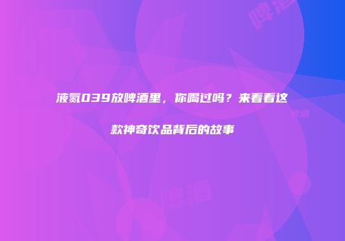 液氮039放啤酒里，你喝过吗？来看看这款神奇饮品背后的故事