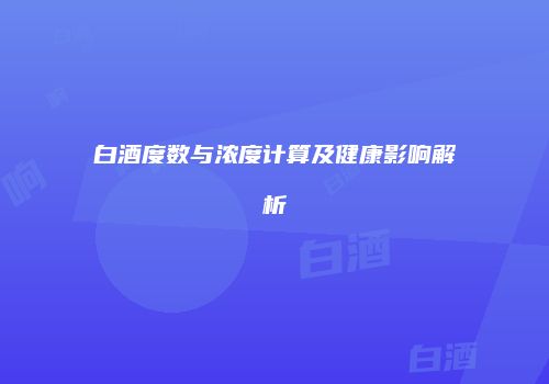 白酒度数与浓度计算及健康影响解析