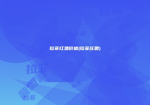 拉菲红酒价格(拉菲庄园)