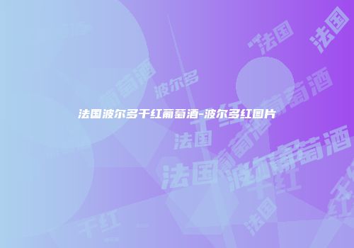 法国波尔多干红葡萄酒-波尔多红图片