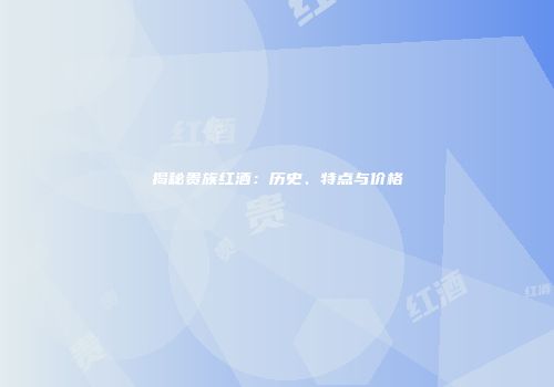 揭秘贵族红酒：历史、特点与价格