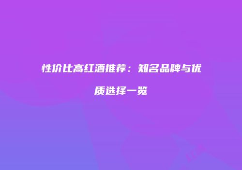 性价比高红酒推荐：知名品牌与优质选择一览