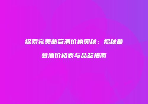 探索完美葡萄酒价格奥秘：揭秘葡萄酒价格表与品鉴指南