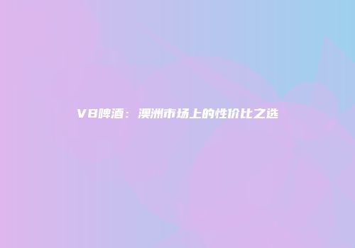 VB啤酒：澳洲市场上的性价比之选