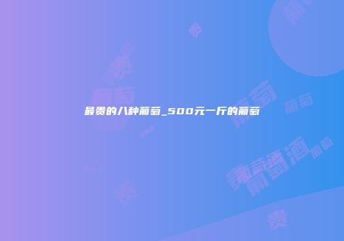 最贵的八种葡萄_500元一斤的葡萄