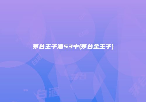 茅台王子酒53中(茅台金王子)