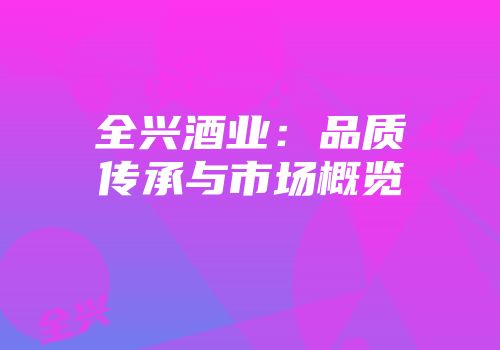 全兴酒业：品质传承与市场概览