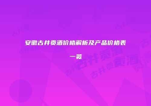 安徽古井贡酒价格解析及产品价格表一览