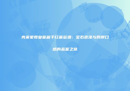 克莱蒙教皇窖藏干红葡萄酒：宝石色泽与醇厚口感的品鉴之旅