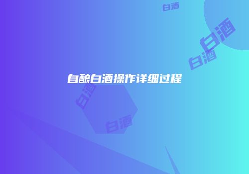 自酿白酒操作详细过程