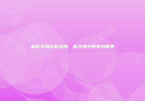 品尝天鹅庄起泡酒，探寻酒中的美妙世界