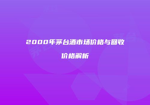 2000年茅台酒市场价格与回收价格解析