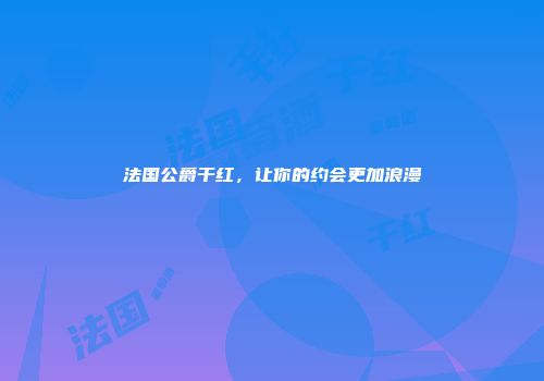 法国公爵干红，让你的约会更加浪漫