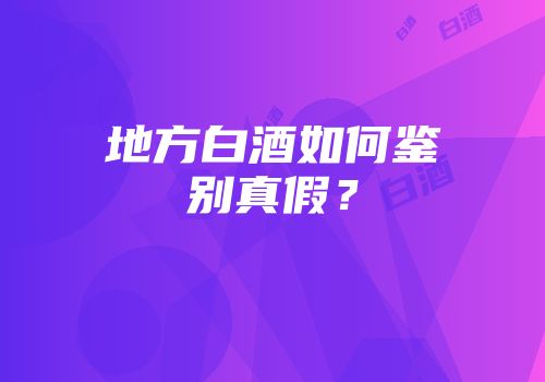 地方白酒如何鉴别真假？