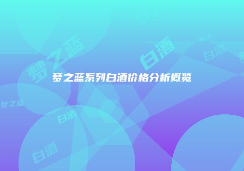 梦之蓝系列白酒价格分析概览
