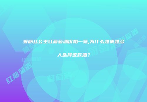 爱丽丝公主红葡萄酒价格一览,为什么越来越多人选择这款酒？