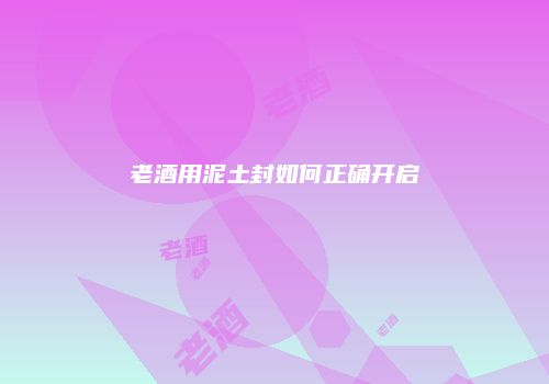老酒用泥土封如何正确开启