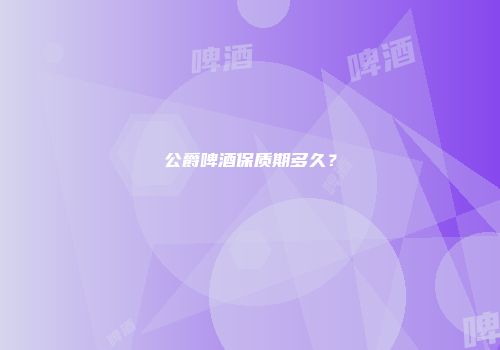 公爵啤酒保质期多久？