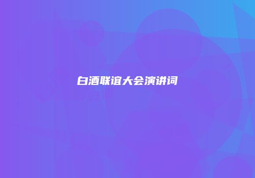 白酒联谊大会演讲词