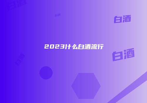 2023什么白酒流行