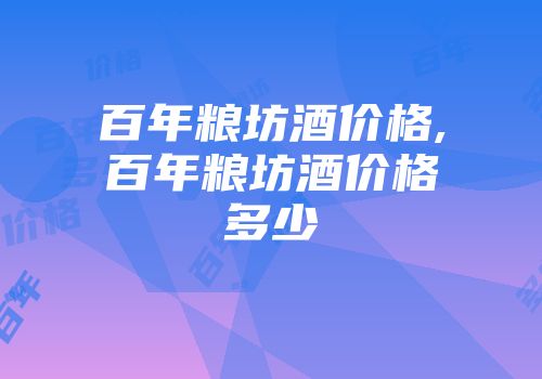 百年粮坊酒价格,百年粮坊酒价格多少