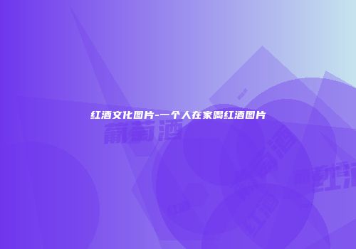 红酒文化图片-一个人在家喝红酒图片
