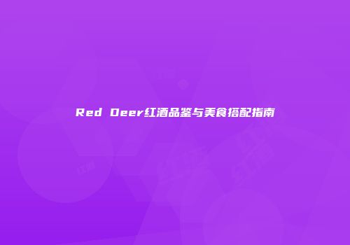 Red Deer红酒品鉴与美食搭配指南