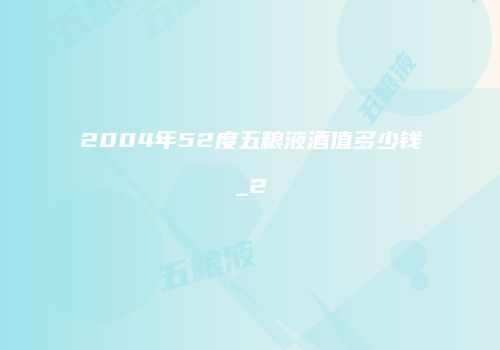 2004年52度五粮液酒值多少钱_2