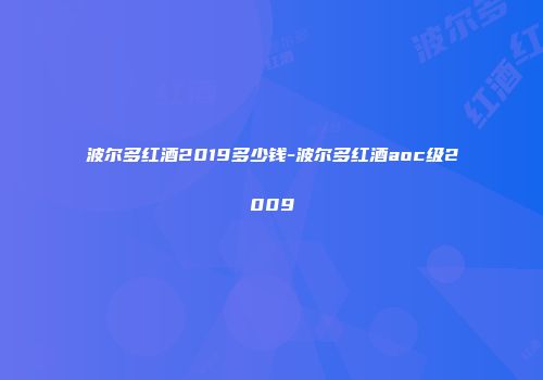 波尔多红酒2019多少钱-波尔多红酒aoc级2009