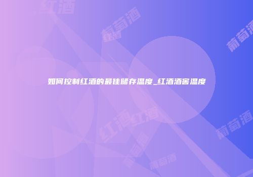 如何控制红酒的最佳储存温度_红酒酒窖温度