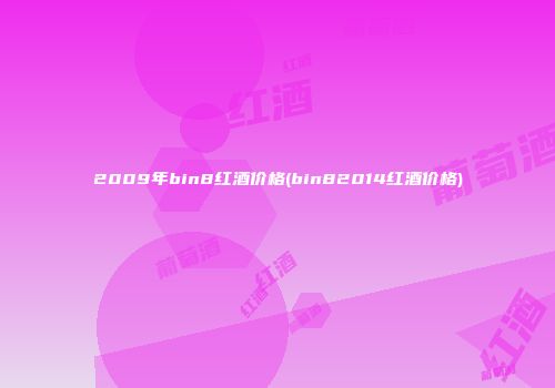 2009年bin8红酒价格(bin82014红酒价格)