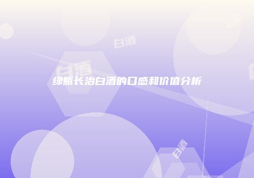 绿瓶长治白酒的口感和价值分析