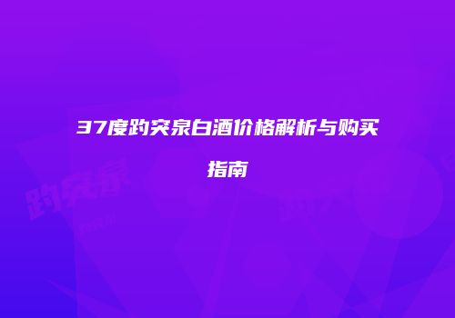 37度趵突泉白酒价格解析与购买指南