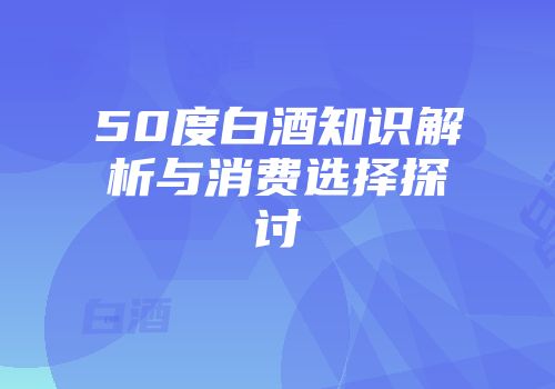 50度白酒知识解析与消费选择探讨