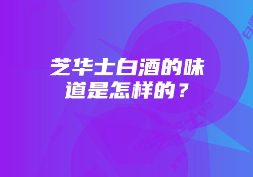 芝华士白酒的味道是怎样的？
