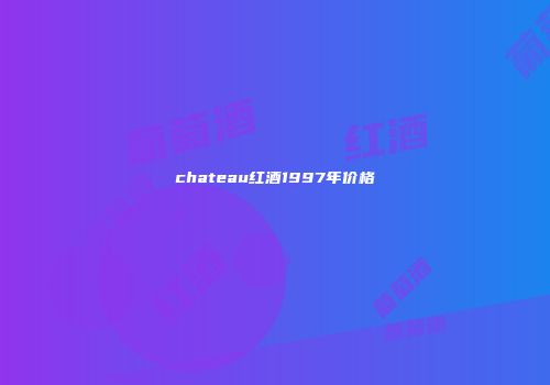 chateau红酒1997年价格
