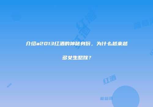 介绍a2013红酒的神秘身份，为什么越来越多女生愁嫁？