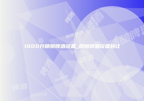 1000升精酿啤酒设备_精酿啤酒设备转让