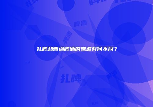 扎啤和普通啤酒的味道有何不同？