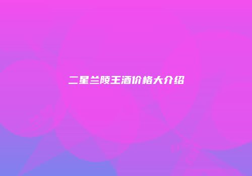 二星兰陵王酒价格大介绍