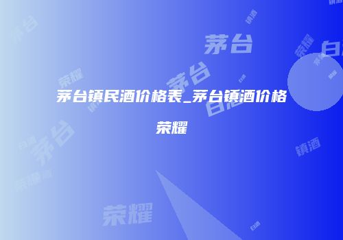 茅台镇民酒价格表_茅台镇酒价格荣耀