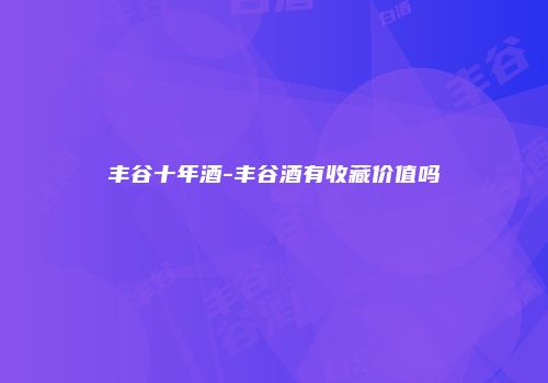 丰谷十年酒-丰谷酒有收藏价值吗